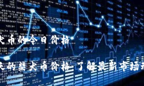 柴犬币的今日价格

今天的柴犬币价格：了解最新市场动态