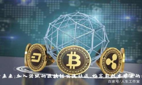 探索未来：加入活跃的区块链交流社区，畅享新技术带来的机遇