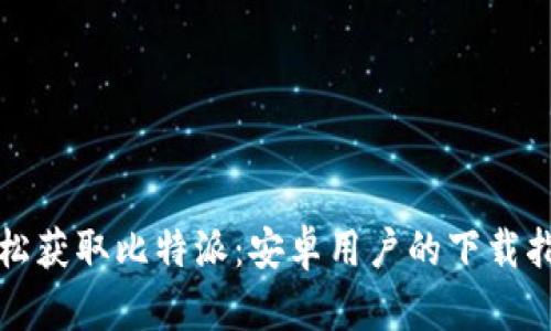 轻松获取比特派：安卓用户的下载指南