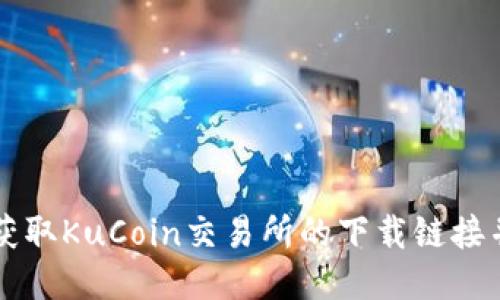如何轻松获取KuCoin交易所的下载链接并开始交易