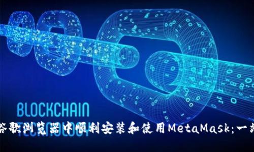 如何在谷歌浏览器中顺利安装和使用MetaMask：一站式指南