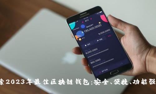 探索2023年最佳区块链钱包：安全、便捷、功能强大！