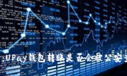 分析：UPay钱包转账是否会被公安查到？