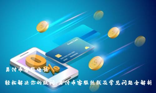 易付币客服电话

轻松解决你的疑问：易付币客服热线及常见问题全解析