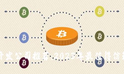 区块链开发公司推荐：2023年最值得信赖的选择