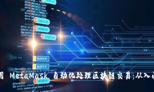 如何利用 MetaMask 自动化处理区块链交易：从入门到高手