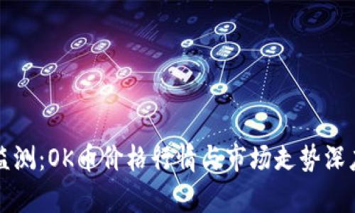 实时监测：OK币价格行情与市场走势深度解析