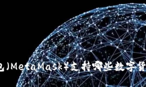 小狐狸钱包（MetaMask）支持哪些数字货币的存储？