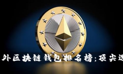 2023年国外区块链钱包排名榜：顶尖选择与评析