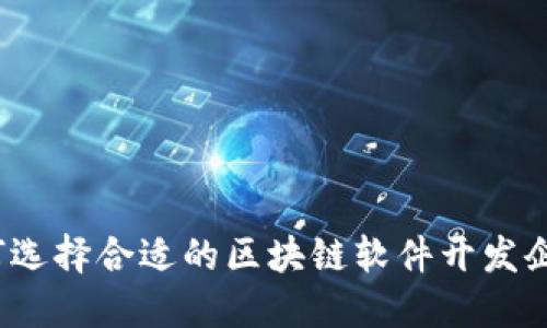 如何选择合适的区块链软件开发企业？
