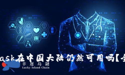 MetaMask在中国大陆仍然可用吗？全面解析