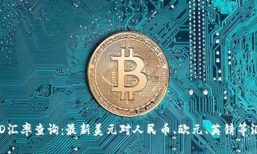 今日USD汇率查询：最新美元对人民币、欧元、英镑等汇率动态