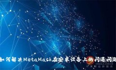如何解决MetaMask在安卓设备上的闪退问题