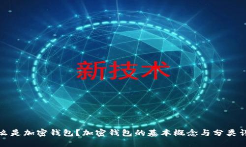什么是加密钱包？加密钱包的基本概念与分类详解