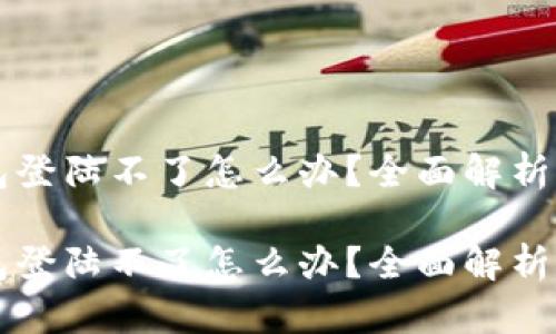 区块链钱包登陆不了怎么办？全面解析与解决方案

区块链钱包登陆不了怎么办？全面解析与解决方案