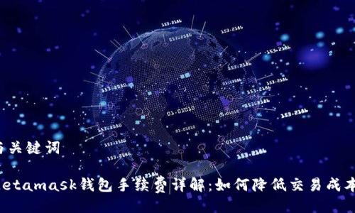 与关键词

Metamask钱包手续费详解：如何降低交易成本？