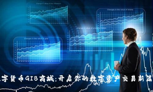 数字货币GIB商城：开启你的数字资产交易新篇章