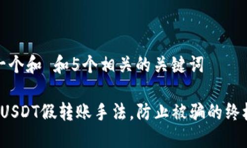 思考一个和 和5个相关的关键词

 揭露USDT假转账手法，防止被骗的终极指南