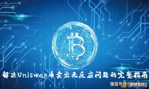 解决Uniswap币卖出无反应问题的完整指南