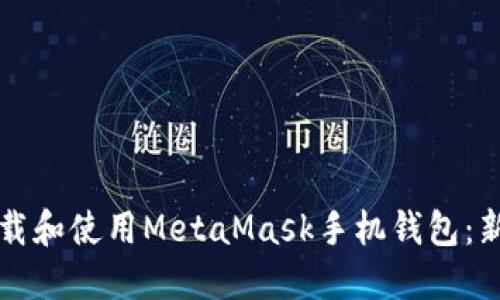 如何下载和使用MetaMask手机钱包：新手指南