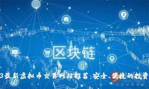 2023最新虚拟币交易网站推荐：安全、便捷的投资选择