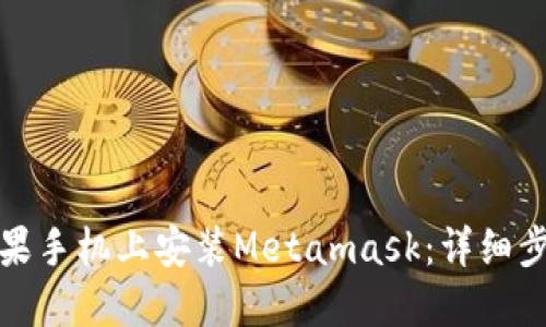 如何在苹果手机上安装Metamask：详细步骤与技巧