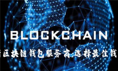 全面解析区块链钱包服务商：选择最佳钱包的指南