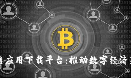 区块链应用下载平台：推动数字经济新时代