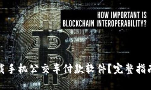 如何下载手机公交车付款软件？完整指南与技巧