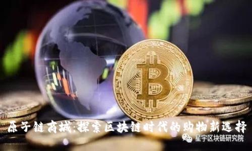 原子链商城：探索区块链时代的购物新选择