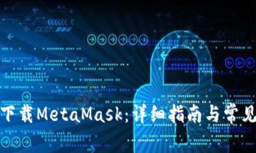 安卓如何下载MetaMask：详细指南与常见问题解答