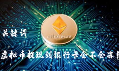 与关键词

: 虚拟币提现到银行卡会不会冻结？