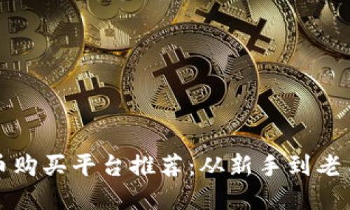 优质加密货币购买平台推荐：从新手到老手的选择指南