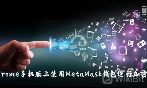 如何在Chrome手机版上使用MetaMask钱包进行加密货币管理