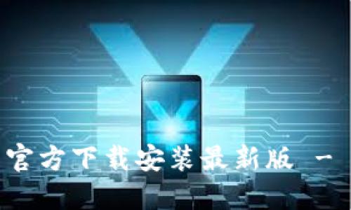 小狐钱包官方下载安装最新版 - 全面指南