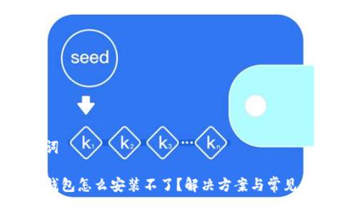 和关键词

小狐狸钱包怎么安装不了？解决方案与常见问题解析