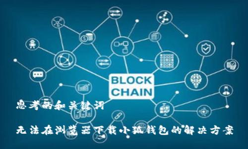 思考的和关键词

无法在浏览器下载小狐钱包的解决方案