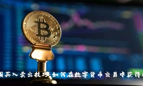 币圈买入卖出技巧：如何在数字货币交易中获得利润