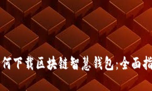 如何下载区块链智慧钱包：全面指南