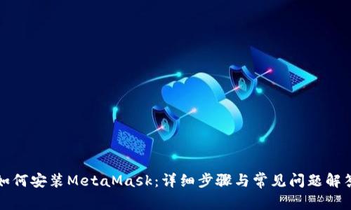如何安装MetaMask：详细步骤与常见问题解答