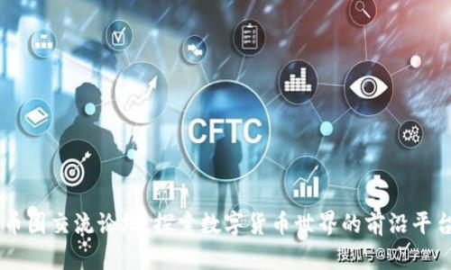 币圈交流论坛：探索数字货币世界的前沿平台