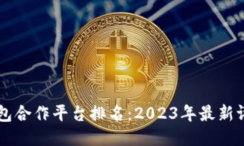 区块链钱包合作平台排名：2023年最新评估与推荐