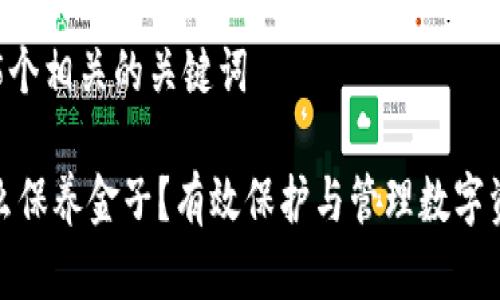 思考一个和和5个相关的关键词

: 加密钱包怎么保养金子？有效保护与管理数字资产的综合指南