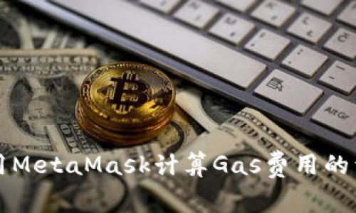 如何使用MetaMask计算Gas费用的详细指南