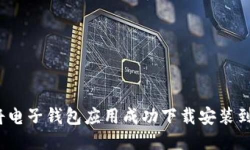 如何将电子钱包应用成功下载安装到手机？