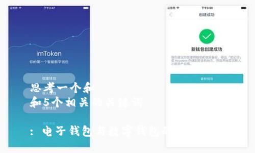 思考一个和  
和5个相关的关键词

: 电子钱包与数字钱包的区别详解