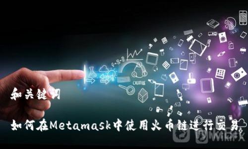 和关键词

如何在Metamask中使用火币链进行交易
