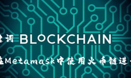 和关键词

如何在Metamask中使用火币链进行交易