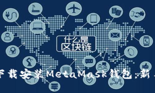 如何下载安装MetaMask钱包：新手指南