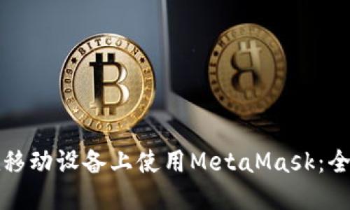 如何在移动设备上使用MetaMask：全面指南